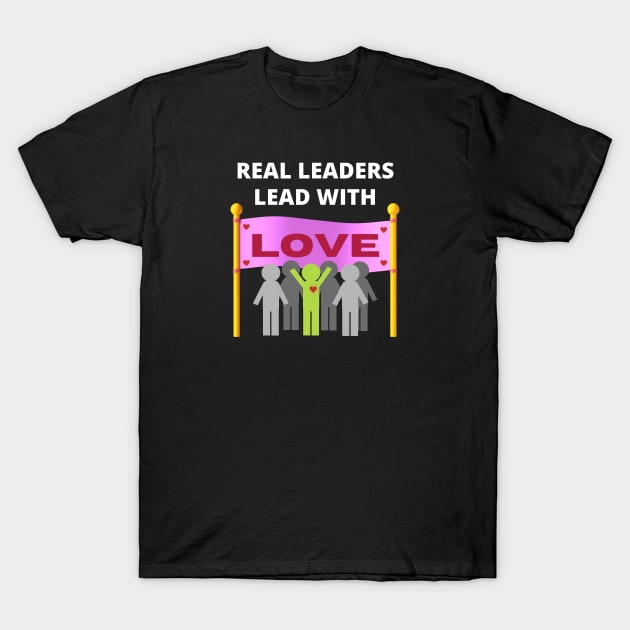 Real leaders lead with love T-Shirt by InspiredCreative